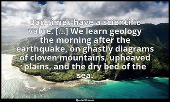 Bad times have a scientific value. [...] We learn geology the morning after the  — Ralph Waldo Emerson