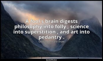 A fool's brain digests philosophy into folly , science into superstition , and a — George Bernard Shaw