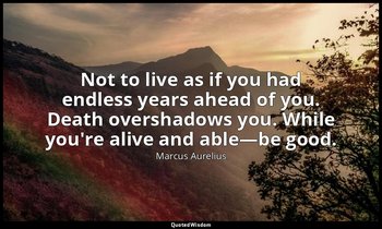 Not to live as if you had endless years ahead of you. Death overshadows you. Whi — Marcus Aurelius