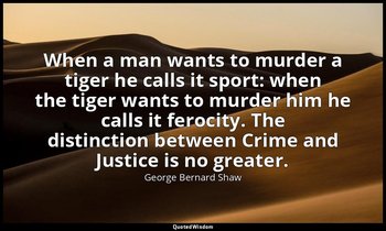 When a man wants to murder a tiger he calls it sport: when the tiger wants to mu — George Bernard Shaw