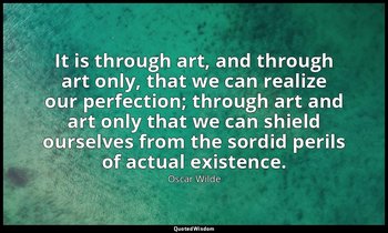 It is through art, and through art only, that we can realize our perfection; thr — Oscar Wilde