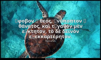 ἄφοβον ὁ θεός, ἀνύποπτον ὁ θάνατος, καὶ τἀγαθὸν μὲν εὔκτητον, τὸ δὲ δεινὸν εὐεκκ — Epicurus