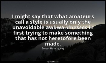 I might say that what amateurs call a style is usually only the unavoidable awkw — Ernest Hemingway