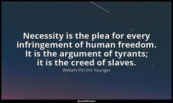 Necessity is the plea for every infringement of human freedom. It is the argumen — William Pitt the Younger