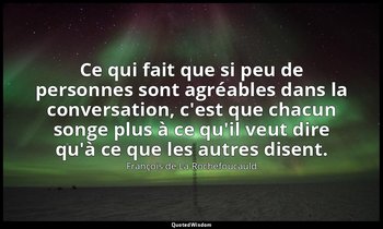 Ce qui fait que si peu de personnes sont agréables dans la conversation, c'est q — François de La Rochefoucauld