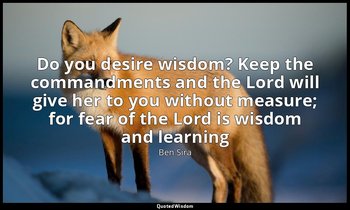 Do you desire wisdom? Keep the commandments and the Lord will give her to you wi — Ben Sira