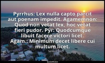 Pyrrhus: Lex nulla capto parcit aut poenam impedit. Agamemnon: Quod non vetat le — Seneca