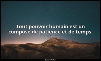 Tout pouvoir humain est un composé de patience et de temps. — Honoré de Balzac
