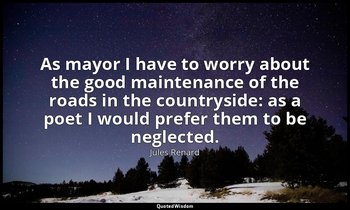 As mayor I have to worry about the good maintenance of the roads in the countrys — Jules Renard
