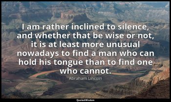 I am rather inclined to silence, and whether that be wise or not, it is at least — Abraham Lincoln