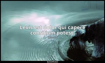 Levis est dolor qui capere consilium potest. — Seneca