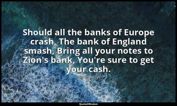 Should all the banks of Europe crash, The bank of England smash, Bring all your  — Henry Hoyt