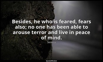 Besides, he who is feared, fears also; no one has been able to arouse terror and — Seneca