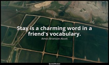 Stay is a charming word in a friend's vocabulary. — Amos Bronson Alcott