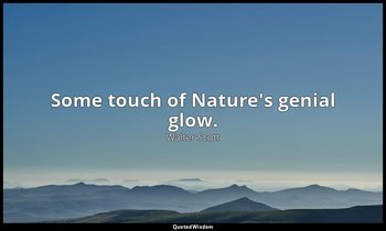 Some touch of Nature's genial glow. — Walter Scott