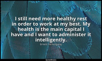 I still need more healthy rest in order to work at my best. My health is the mai — Ernest Hemingway