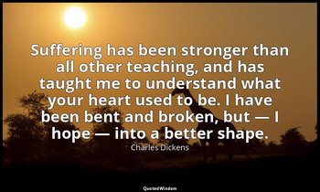 Suffering has been stronger than all other teaching, and has taught me to unders — Charles Dickens