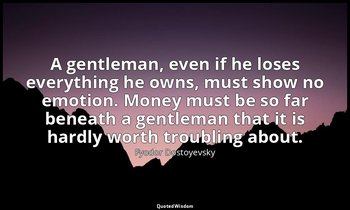 A gentleman, even if he loses everything he owns, must show no emotion. Money mu — Fyodor Dostoyevsky