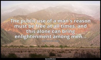 The public use of a man's reason must be free at all times, and this alone can b — Immanuel Kant