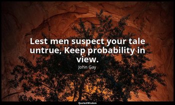 Lest men suspect your tale untrue, Keep probability in view. — John Gay