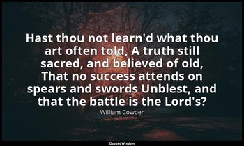 Hast thou not learn'd what thou art often told, A truth still sacred, and believ — William Cowper