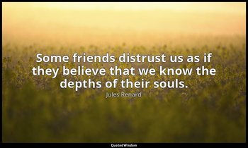 Some friends distrust us as if they believe that we know the depths of their sou — Jules Renard