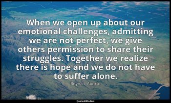When we open up about our emotional challenges, admitting we are not perfect, we — Reyna I. Aburto