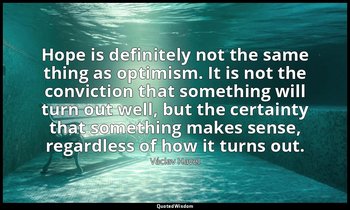 Hope is definitely not the same thing as optimism. It is not the conviction that — Václav Havel
