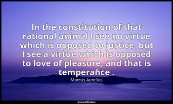 In the constitution of that rational animal I see no virtue which is opposed to  — Marcus Aurelius