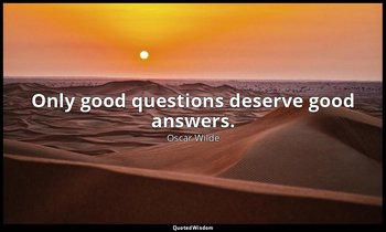 Only good questions deserve good answers. — Oscar Wilde