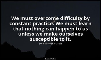 We must overcome difficulty by constant practice. We must learn that nothing can — Swami Vivekananda