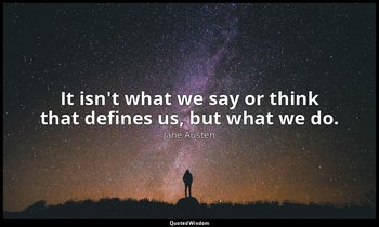 It isn't what we say or think that defines us, but what we do. — Jane Austen