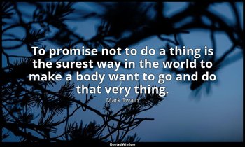 To promise not to do a thing is the surest way in the world to make a body want  — Mark Twain