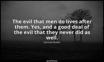 The evil that men do lives after them. Yes, and a good deal of the evil that the — Samuel Butler