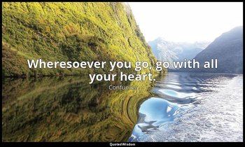 Wheresoever you go, go with all your heart. — Confucius