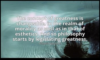 The concept of greatness is changeable, in the realm of morality as well as in t — Friedrich Nietzsche