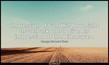 Impression of Gandhi ! You might as well ask one to give his impression of the H — George Bernard Shaw