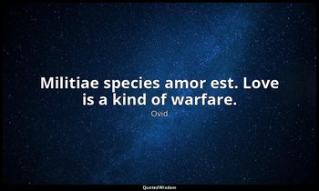 Militiae species amor est. Love is a kind of warfare. — Ovid