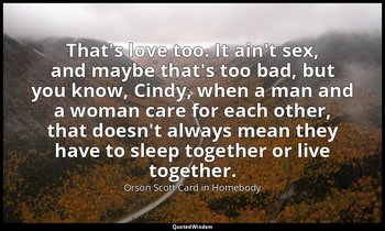 That's love too. It ain't sex, and maybe that's too bad, but you know, Cindy, wh — Orson Scott Card in Homebody