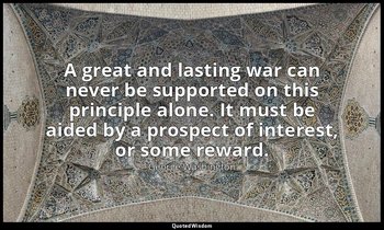 A great and lasting war can never be supported on this principle alone. It must  — George Washington