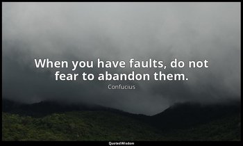 When you have faults, do not fear to abandon them. — Confucius