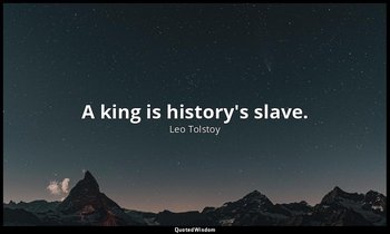 A king is history's slave. — Leo Tolstoy