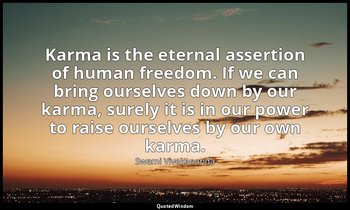 Karma is the eternal assertion of human freedom. If we can bring ourselves down  — Swami Vivekananda
