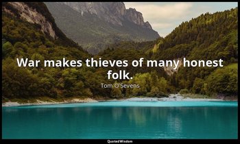 War makes thieves of many honest folk. — Tom O'Sevens