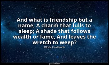 And what is friendship but a name, A charm that lulls to sleep; A shade that fol — Oliver Goldsmith