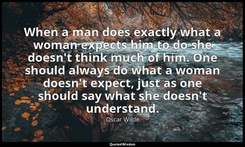 When a man does exactly what a woman expects him to do she doesn't think much of — Oscar Wilde