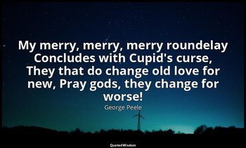 My merry, merry, merry roundelay Concludes with Cupid's curse, They that do chan — George Peele