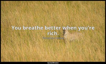 You breathe better when you're rich. — Fernando Pessoa