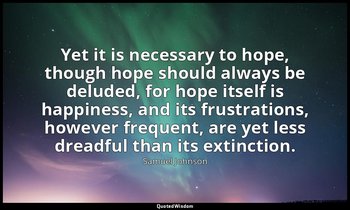 Yet it is necessary to hope, though hope should always be deluded, for hope itse — Samuel Johnson