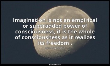 Imagination is not an empirical or superadded power of consciousness, it is the  — Jean-Paul Sartre